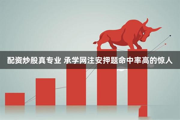 配资炒股真专业 承学网注安押题命中率高的惊人