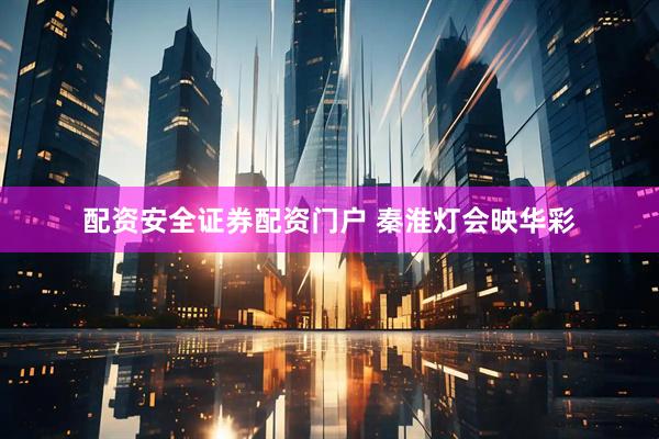 配资安全证券配资门户 秦淮灯会映华彩