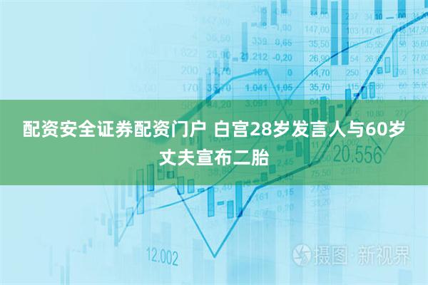 配资安全证券配资门户 白宫28岁发言人与60岁丈夫宣布二胎