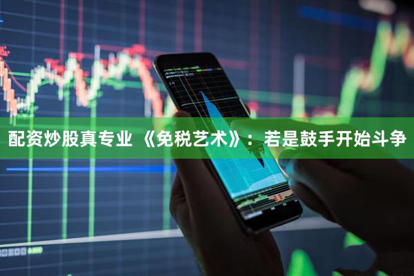配资炒股真专业 《免税艺术》：若是鼓手开始斗争