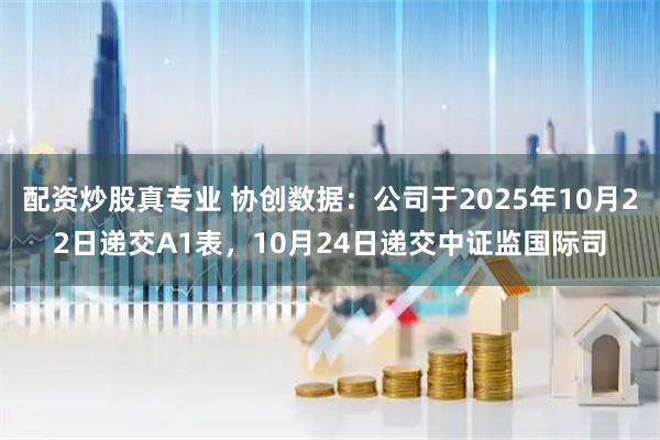 配资炒股真专业 协创数据：公司于2025年10月22日递交A1表，10月24日递交中证监国际司