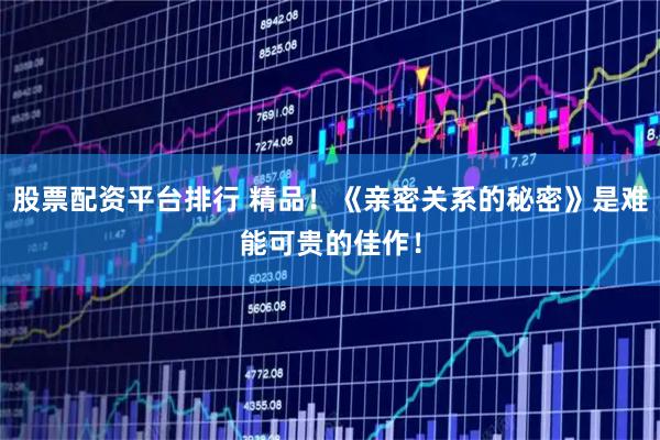 股票配资平台排行 精品！《亲密关系的秘密》是难能可贵的佳作！