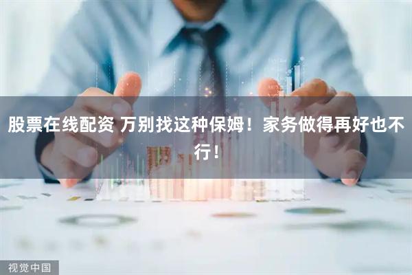 股票在线配资 万别找这种保姆！家务做得再好也不行！