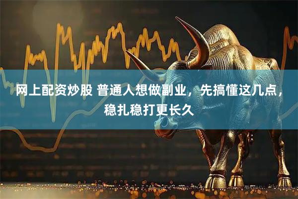 网上配资炒股 普通人想做副业，先搞懂这几点，稳扎稳打更长久