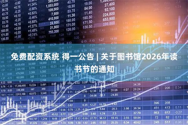 免费配资系统 得一公告 | 关于图书馆2026年读书节的通知