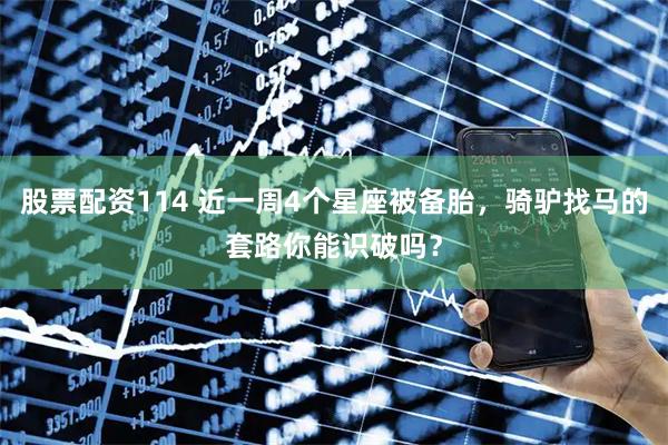 股票配资114 近一周4个星座被备胎，骑驴找马的套路你能识破吗？