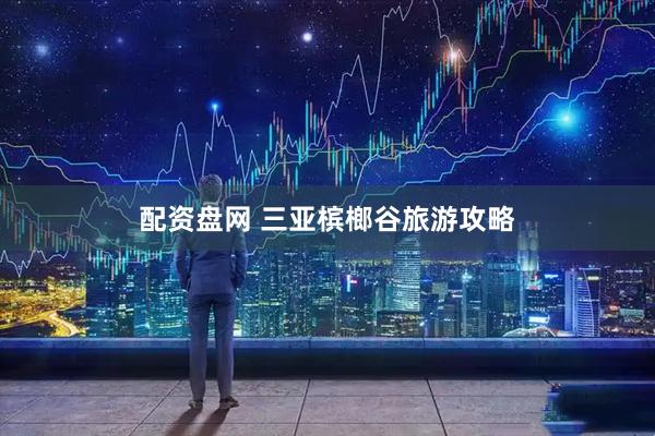 配资盘网 三亚槟榔谷旅游攻略