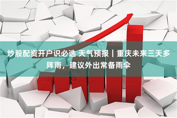 炒股配资开户识必选 天气预报｜重庆未来三天多阵雨，建议外出常备雨伞